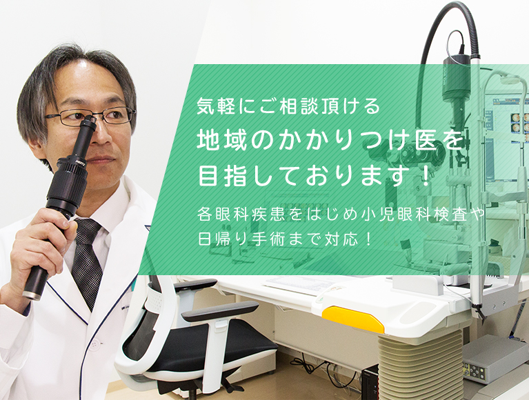 気軽にご相談頂ける地域のかかりつけ医を目指しております！各眼科疾患をはじめ小児眼科検査や日帰り手術まで対応！